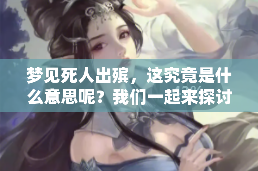 梦见死人出殡，这究竟是什么意思呢？我们一起来探讨一下。