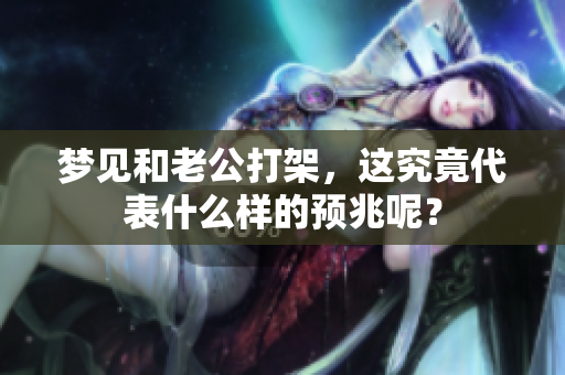 梦见和老公打架，这究竟代表什么样的预兆呢？