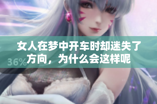 女人在梦中开车时却迷失了方向，为什么会这样呢