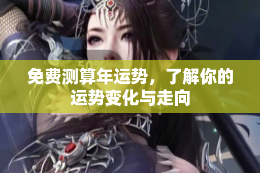 免费测算年运势，了解你的运势变化与走向