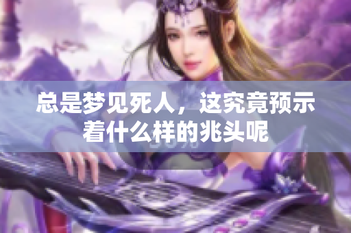 总是梦见死人，这究竟预示着什么样的兆头呢
