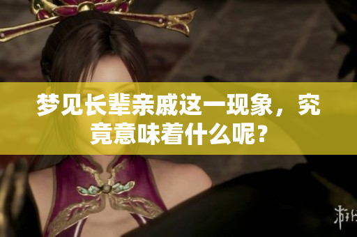 梦见长辈亲戚这一现象，究竟意味着什么呢？
