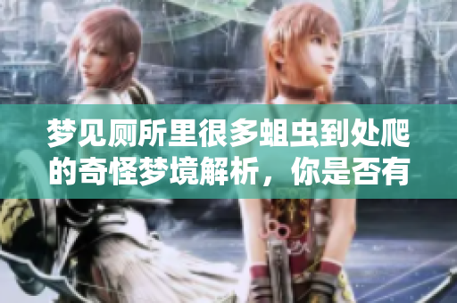 梦见厕所里很多蛆虫到处爬的奇怪梦境解析，你是否有过类似的经历呢