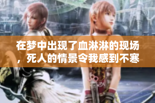 在梦中出现了血淋淋的现场，死人的情景令我感到不寒而栗