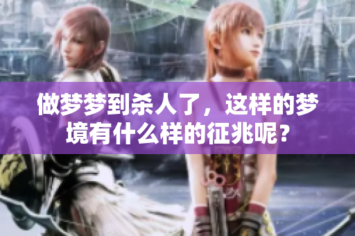 做梦梦到杀人了，这样的梦境有什么样的征兆呢？
