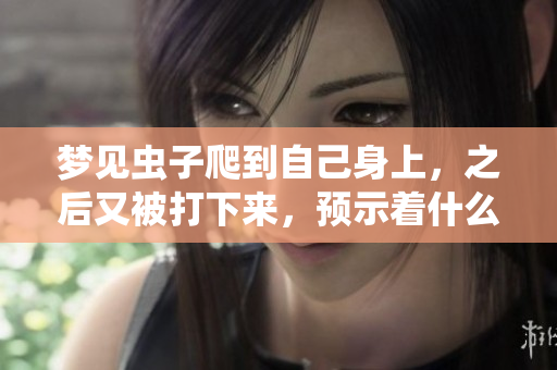 梦见虫子爬到自己身上，之后又被打下来，预示着什么呢