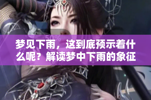 梦见下雨，这到底预示着什么呢？解读梦中下雨的象征意义。