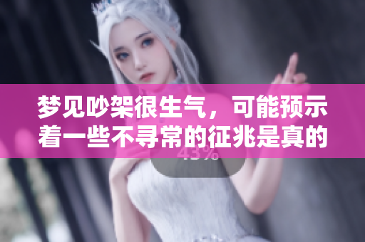 梦见吵架很生气，可能预示着一些不寻常的征兆是真的吗