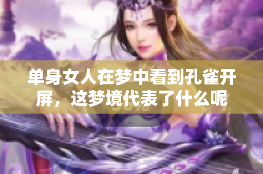 单身女人在梦中看到孔雀开屏，这梦境代表了什么呢