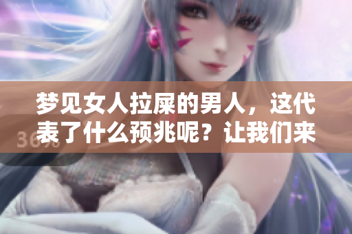 梦见女人拉屎的男人，这代表了什么预兆呢？让我们来一起探讨一下。