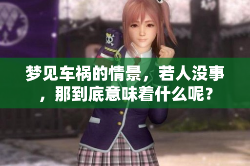 梦见车祸的情景，若人没事，那到底意味着什么呢？