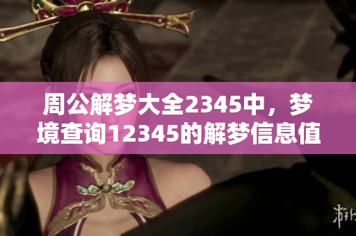 周公解梦大全2345中，梦境查询12345的解梦信息值得一看
