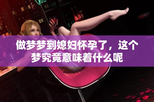 做梦梦到媳妇怀孕了，这个梦究竟意味着什么呢