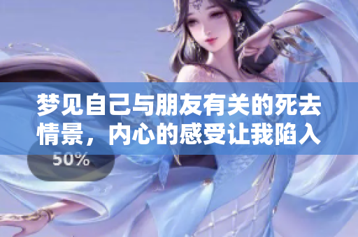 梦见自己与朋友有关的死去情景，内心的感受让我陷入沉思