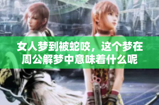 女人梦到被蛇咬，这个梦在周公解梦中意味着什么呢