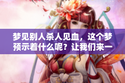 梦见别人杀人见血，这个梦预示着什么呢？让我们来一起解析一下。
