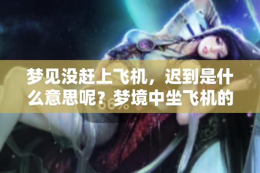梦见没赶上飞机，迟到是什么意思呢？梦境中坐飞机的潜在含义解析