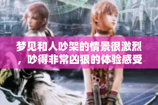 梦见和人吵架的情景很激烈，吵得非常凶狠的体验感受到。