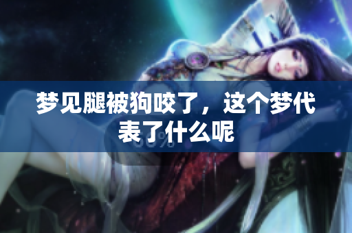 梦见腿被狗咬了，这个梦代表了什么呢