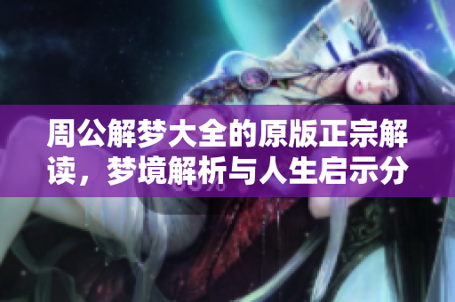 周公解梦大全的原版正宗解读，梦境解析与人生启示分享