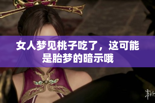 女人梦见桃子吃了，这可能是胎梦的暗示哦