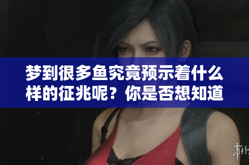梦到很多鱼究竟预示着什么样的征兆呢？你是否想知道更多呢？