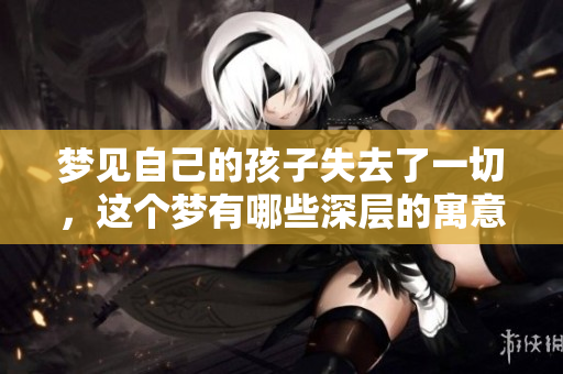 梦见自己的孩子失去了一切，这个梦有哪些深层的寓意呢