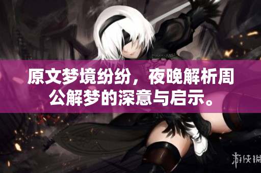 原文梦境纷纷，夜晚解析周公解梦的深意与启示。