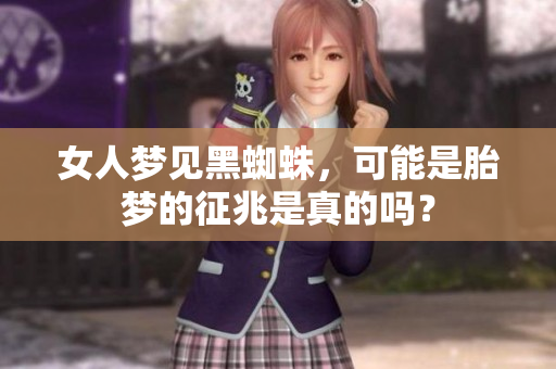 女人梦见黑蜘蛛，可能是胎梦的征兆是真的吗？