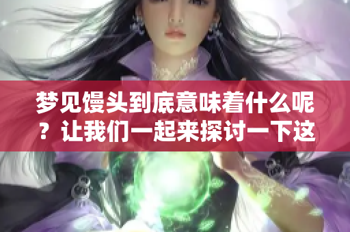 梦见馒头到底意味着什么呢？让我们一起来探讨一下这个梦境的含义。