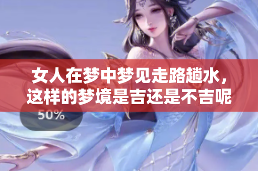 女人在梦中梦见走路趟水，这样的梦境是吉还是不吉呢