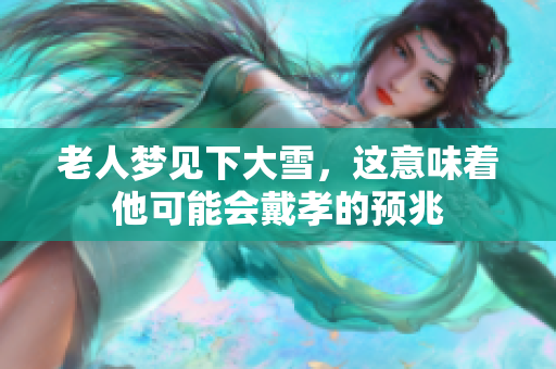老人梦见下大雪，这意味着他可能会戴孝的预兆