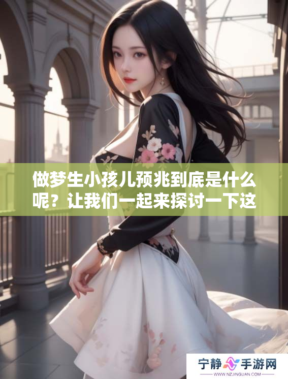 做梦生小孩儿预兆到底是什么呢？让我们一起来探讨一下这个问题。