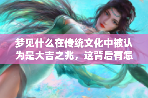 梦见什么在传统文化中被认为是大吉之兆，这背后有怎样的寓意呢