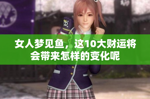 女人梦见鱼，这10大财运将会带来怎样的变化呢