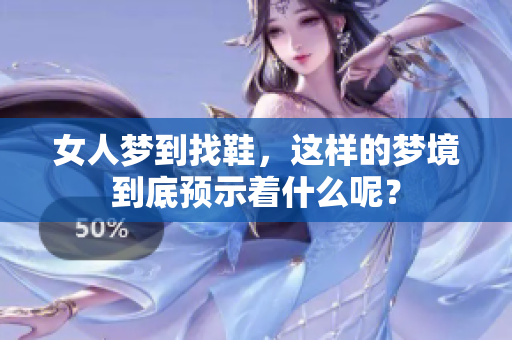 女人梦到找鞋，这样的梦境到底预示着什么呢？