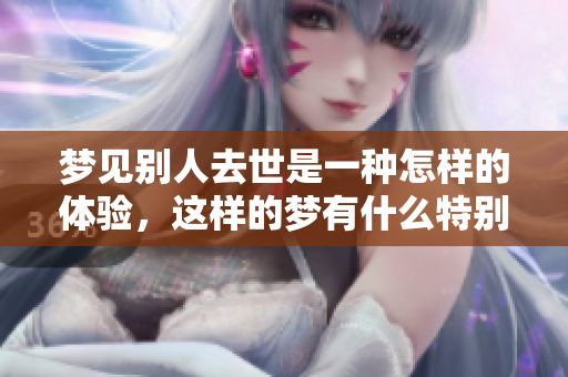 梦见别人去世是一种怎样的体验，这样的梦有什么特别的含义呢