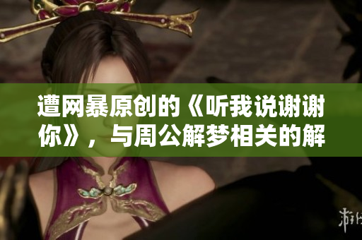 遭网暴原创的《听我说谢谢你》，与周公解梦相关的解读。