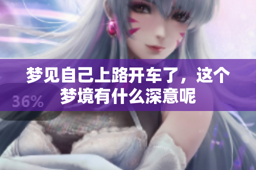 梦见自己上路开车了，这个梦境有什么深意呢