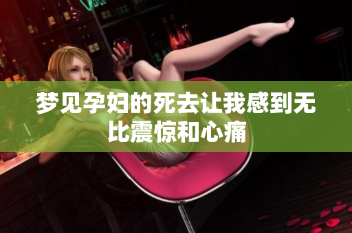 梦见孕妇的死去让我感到无比震惊和心痛