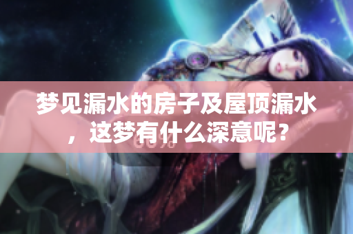梦见漏水的房子及屋顶漏水，这梦有什么深意呢？