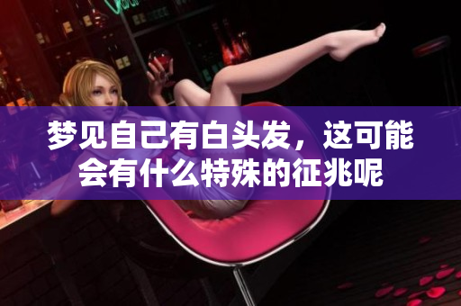 梦见自己有白头发，这可能会有什么特殊的征兆呢