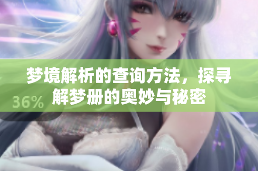 梦境解析的查询方法，探寻解梦册的奥妙与秘密