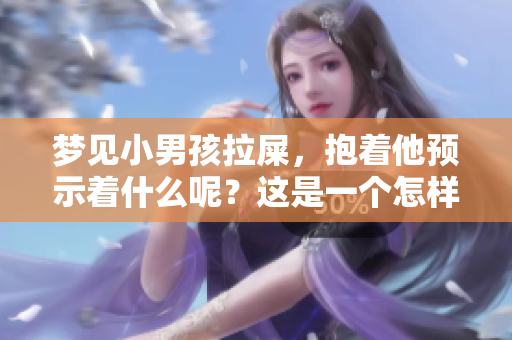 梦见小男孩拉屎，抱着他预示着什么呢？这是一个怎样的预兆呢？
