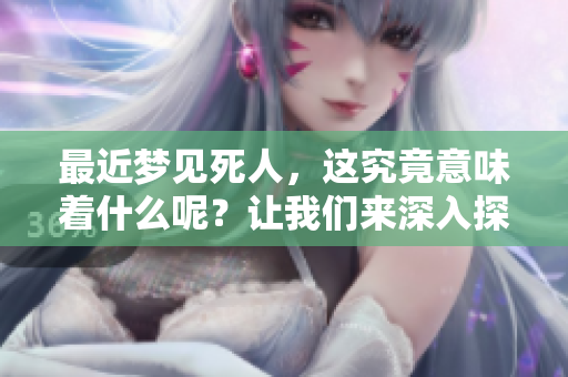 最近梦见死人，这究竟意味着什么呢？让我们来深入探讨一下。