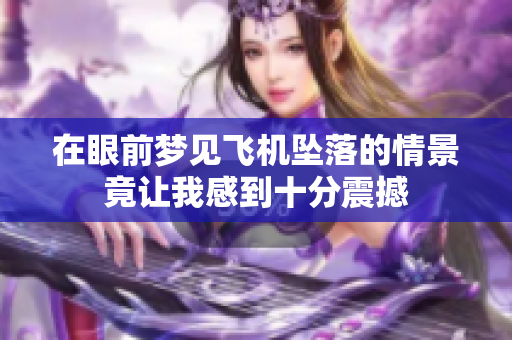 在眼前梦见飞机坠落的情景竟让我感到十分震撼