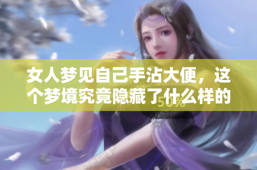 女人梦见自己手沾大便，这个梦境究竟隐藏了什么样的含义呢