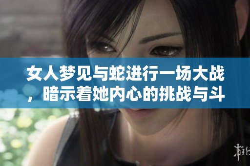女人梦见与蛇进行一场大战，暗示着她内心的挑战与斗争