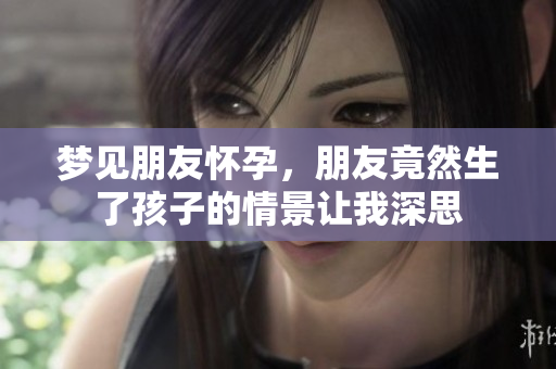 梦见朋友怀孕，朋友竟然生了孩子的情景让我深思