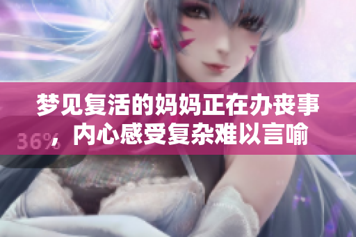 梦见复活的妈妈正在办丧事，内心感受复杂难以言喻